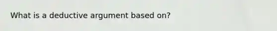 What is a deductive argument based on?