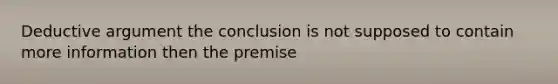 Deductive argument the conclusion is not supposed to contain more information then the premise