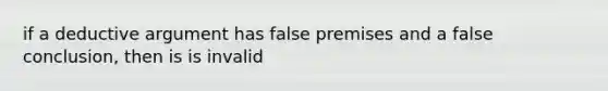 if a deductive argument has false premises and a false conclusion, then is is invalid