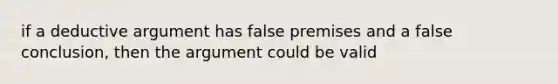 if a deductive argument has false premises and a false conclusion, then the argument could be valid