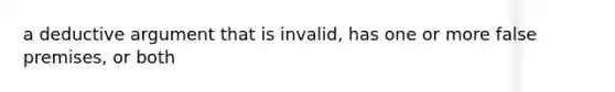 a deductive argument that is invalid, has one or more false premises, or both