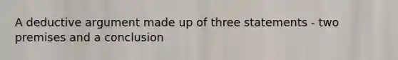 A deductive argument made up of three statements - two premises and a conclusion