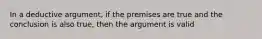 In a deductive argument, if the premises are true and the conclusion is also true, then the argument is valid