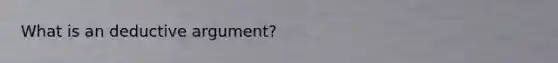 What is an deductive argument?