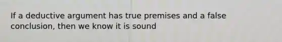 If a deductive argument has true premises and a false conclusion, then we know it is sound