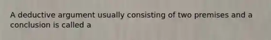 A deductive argument usually consisting of two premises and a conclusion is called a