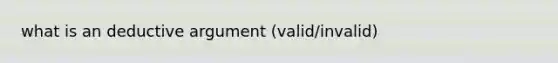 what is an deductive argument (valid/invalid)