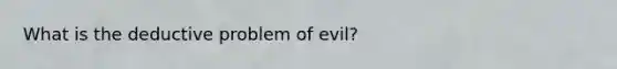 What is the deductive problem of evil?