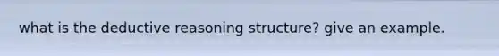 what is the deductive reasoning structure? give an example.