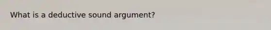 What is a deductive sound argument?