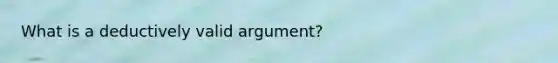 What is a deductively valid argument?