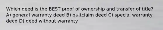 Which deed is the BEST proof of ownership and transfer of title? A) general warranty deed B) quitclaim deed C) special warranty deed D) deed without warranty