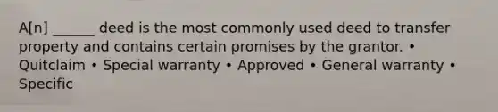 A[n] ______ deed is the most commonly used deed to transfer property and contains certain promises by the grantor. • Quitclaim • Special warranty • Approved • General warranty • Specific