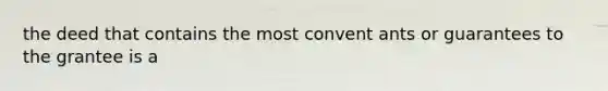 the deed that contains the most convent ants or guarantees to the grantee is a