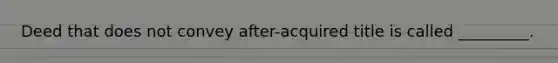 Deed that does not convey after-acquired title is called _________.