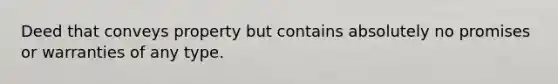 Deed that conveys property but contains absolutely no promises or warranties of any type.