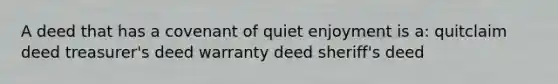 A deed that has a covenant of quiet enjoyment is a: quitclaim deed treasurer's deed warranty deed sheriff's deed