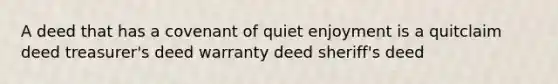 A deed that has a covenant of quiet enjoyment is a quitclaim deed treasurer's deed warranty deed sheriff's deed