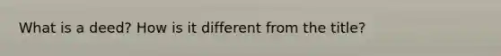 What is a deed? How is it different from the title?