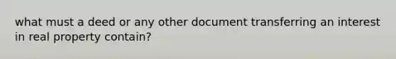 what must a deed or any other document transferring an interest in real property contain?