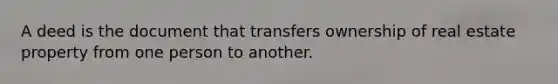 A deed is the document that transfers ownership of real estate property from one person to another.