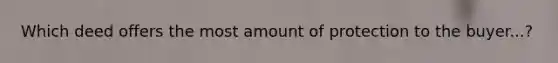 Which deed offers the most amount of protection to the buyer...?