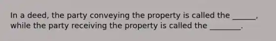 In a deed, the party conveying the property is called the ______, while the party receiving the property is called the ________.