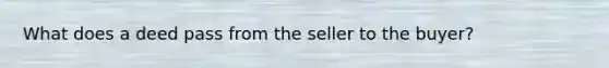 What does a deed pass from the seller to the buyer?