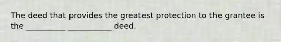 The deed that provides the greatest protection to the grantee is the __________ ___________ deed.