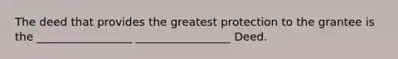 The deed that provides the greatest protection to the grantee is the _________________ _________________ Deed.