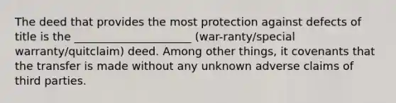 The deed that provides the most protection against defects of title is the _____________________ (war-ranty/special warranty/quitclaim) deed. Among other things, it covenants that the transfer is made without any unknown adverse claims of third parties.