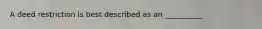 A deed restriction is best described as an __________