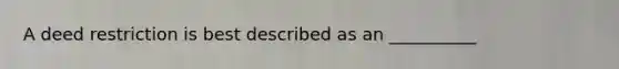 A deed restriction is best described as an __________