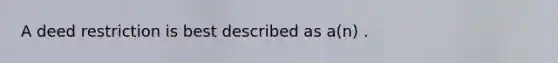 A deed restriction is best described as a(n) .