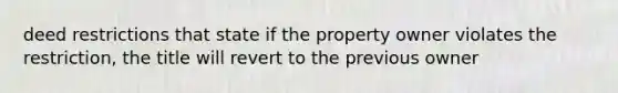 deed restrictions that state if the property owner violates the restriction, the title will revert to the previous owner