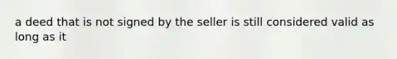 a deed that is not signed by the seller is still considered valid as long as it