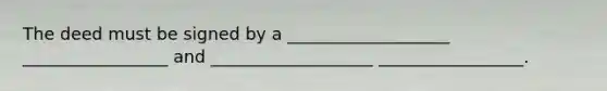 The deed must be signed by a ___________________ _________________ and ___________________ _________________.