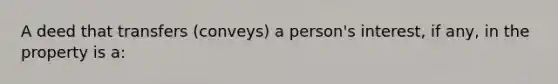 A deed that transfers (conveys) a person's interest, if any, in the property is a: