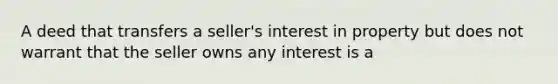 A deed that transfers a seller's interest in property but does not warrant that the seller owns any interest is a