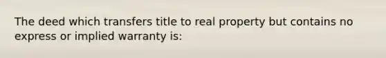 The deed which transfers title to real property but contains no express or implied warranty is: