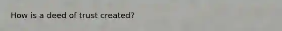 How is a deed of trust created?