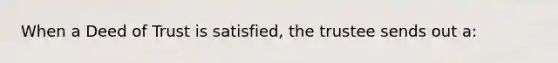 When a Deed of Trust is satisfied, the trustee sends out a: