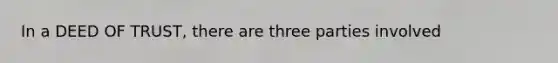 In a DEED OF TRUST, there are three parties involved