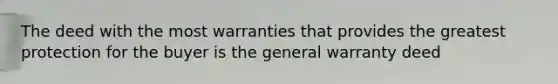 The deed with the most warranties that provides the greatest protection for the buyer is the general warranty deed