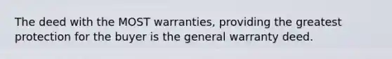 The deed with the MOST warranties, providing the greatest protection for the buyer is the general warranty deed.