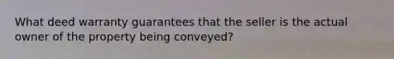 What deed warranty guarantees that the seller is the actual owner of the property being conveyed?