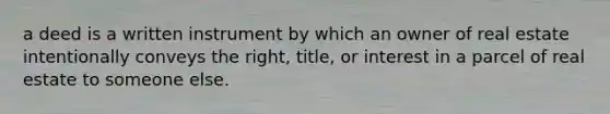 a deed is a written instrument by which an owner of real estate intentionally conveys the right, title, or interest in a parcel of real estate to someone else.