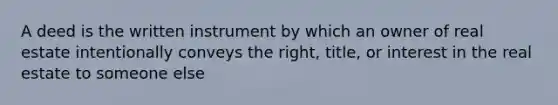 A deed is the written instrument by which an owner of real estate intentionally conveys the right, title, or interest in the real estate to someone else