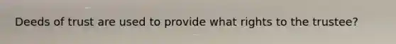 Deeds of trust are used to provide what rights to the trustee?