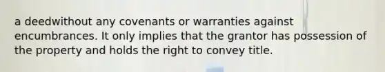 a deedwithout any covenants or warranties against encumbrances. It only implies that the grantor has possession of the property and holds the right to convey title.